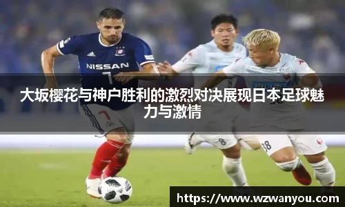 大坂樱花与神户胜利的激烈对决展现日本足球魅力与激情