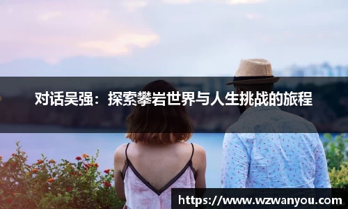 对话吴强：探索攀岩世界与人生挑战的旅程