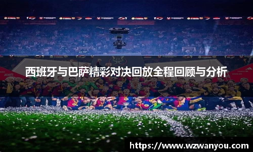 西班牙与巴萨精彩对决回放全程回顾与分析